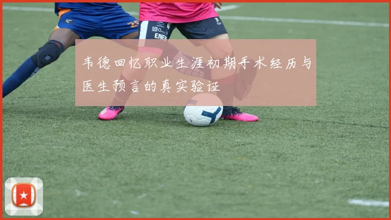 韦德回忆职业生涯初期手术经历与医生预言的真实验证