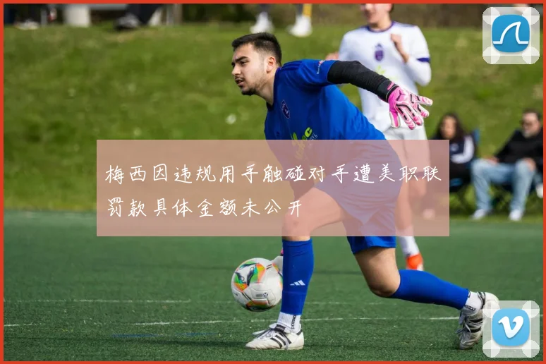 梅西因违规用手触碰对手遭美职联罚款具体金额未公开
