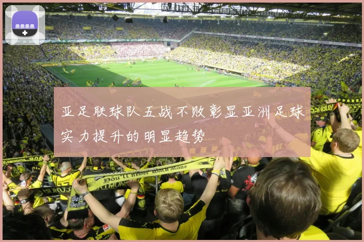 亚足联球队五战不败彰显亚洲足球实力提升的明显趋势