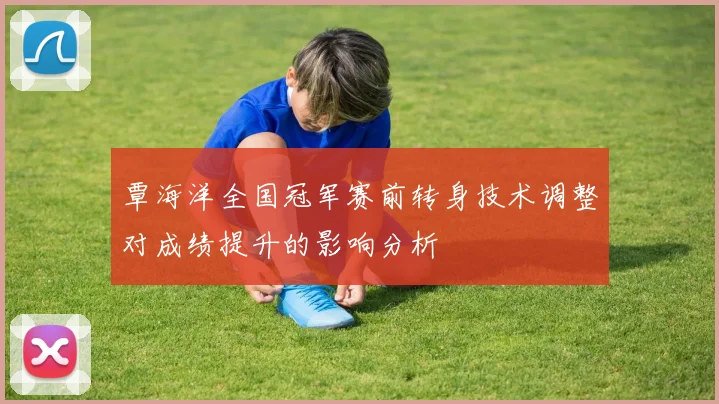 覃海洋全国冠军赛前转身技术调整对成绩提升的影响分析