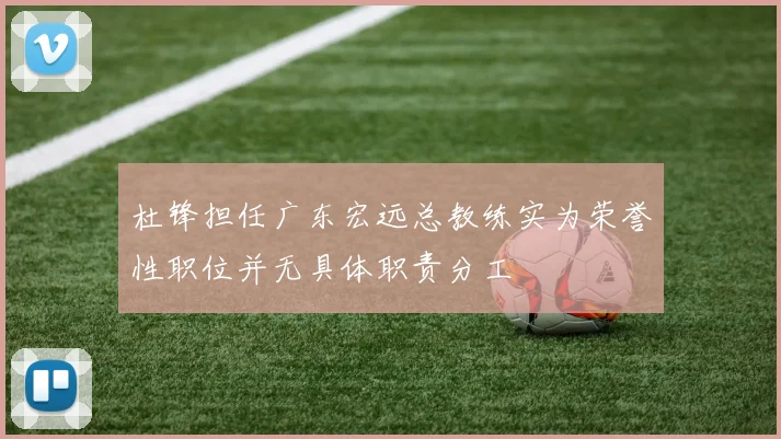 杜锋担任广东宏远总教练实为荣誉性职位并无具体职责分工