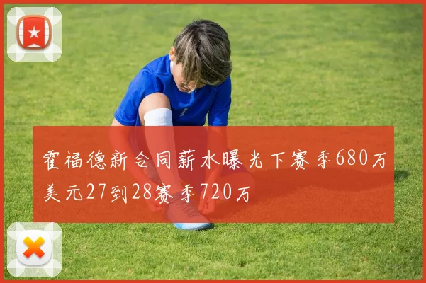 霍福德新合同薪水曝光下赛季680万美元27到28赛季720万