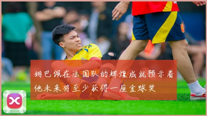 姆巴佩在法国队的辉煌成就预示着他未来将至少获得一座金球奖