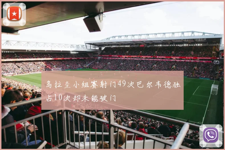 乌拉圭小组赛射门49次巴尔韦德独占10次却未能破门